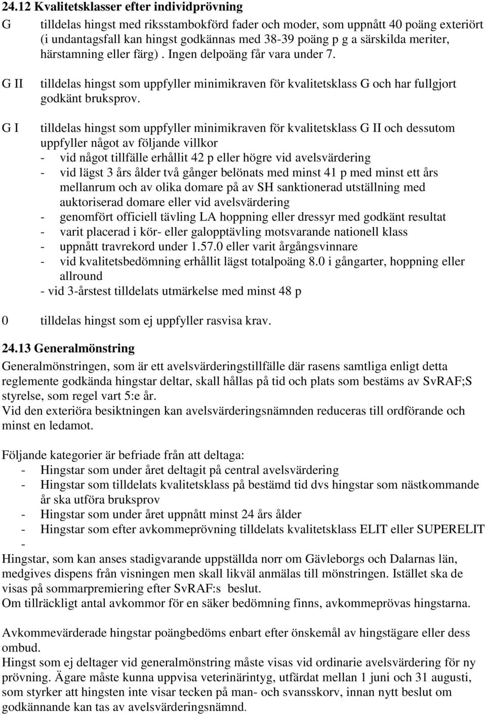 tilldelas hingst som uppfyller minimikraven för kvalitetsklass G II och dessutom uppfyller något av följande villkor - vid något tillfälle erhållit 42 p eller högre vid avelsvärdering - vid lägst 3