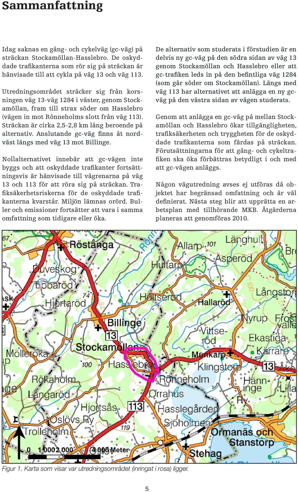 Sträckan är cirka 2,5-2,8 km lång beroende på alternativ. Anslutande gc-väg finns åt nordväst längs med väg 13 mot Billinge.