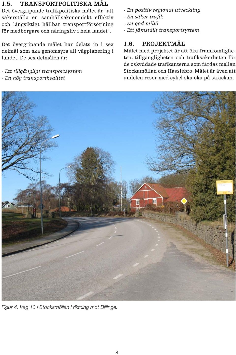 De sex delmålen är: - Ett tillgängligt transportsystem - En hög transportkvalitet - En positiv regional utveckling - En säker trafik - En god miljö - Ett jämställt transportsystem 1.6.