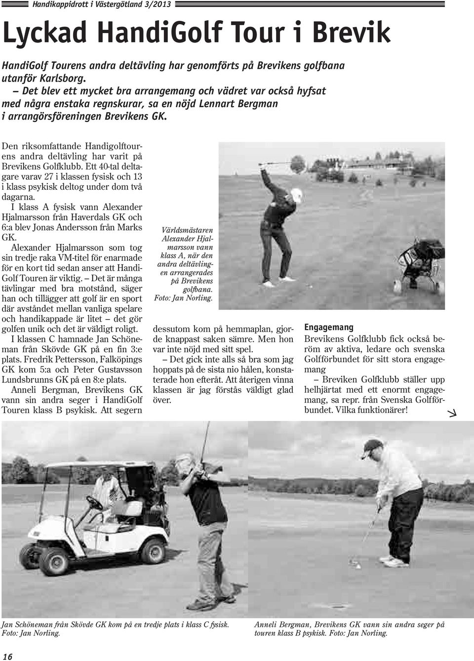 Den riksomfattande Handigolftourens andra deltävling har varit på Brevikens Golfklubb. Ett 40-tal deltagare varav 27 i klassen fysisk och 13 i klass psykisk deltog under dom två dagarna.