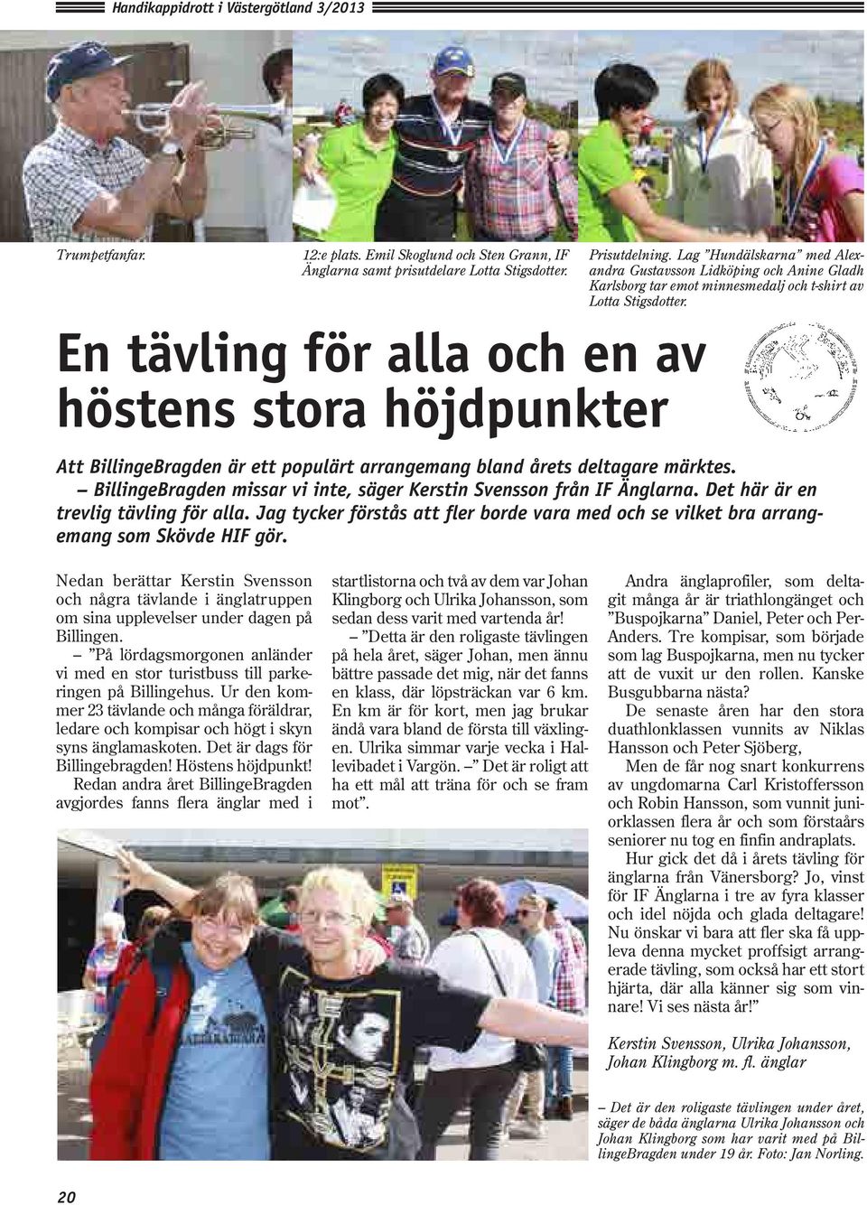 Att BillingeBragden är ett populärt arrangemang bland årets deltagare märktes. BillingeBragden missar vi inte, säger Kerstin Svensson från IF Änglarna. Det här är en trevlig tävling för alla.