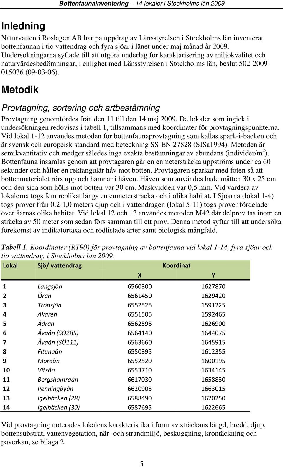 Undersökningarna syftade till att utgöra underlag för karaktärisering av miljökvalitet och naturvärdesbedömningar, i enlighet med Länsstyrelsen i Stockholms län, beslut 50-009- 015036 (09-03-06).