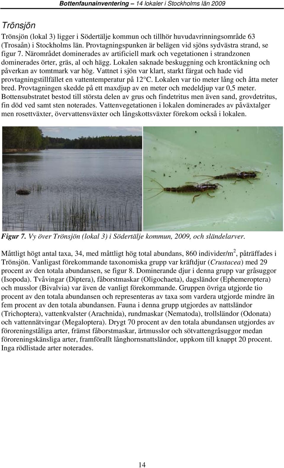 Lokalen saknade beskuggning och krontäckning och påverkan av tomtmark var hög. Vattnet i sjön var klart, starkt färgat och hade vid provtagningstillfället en vattentemperatur på 1 C.