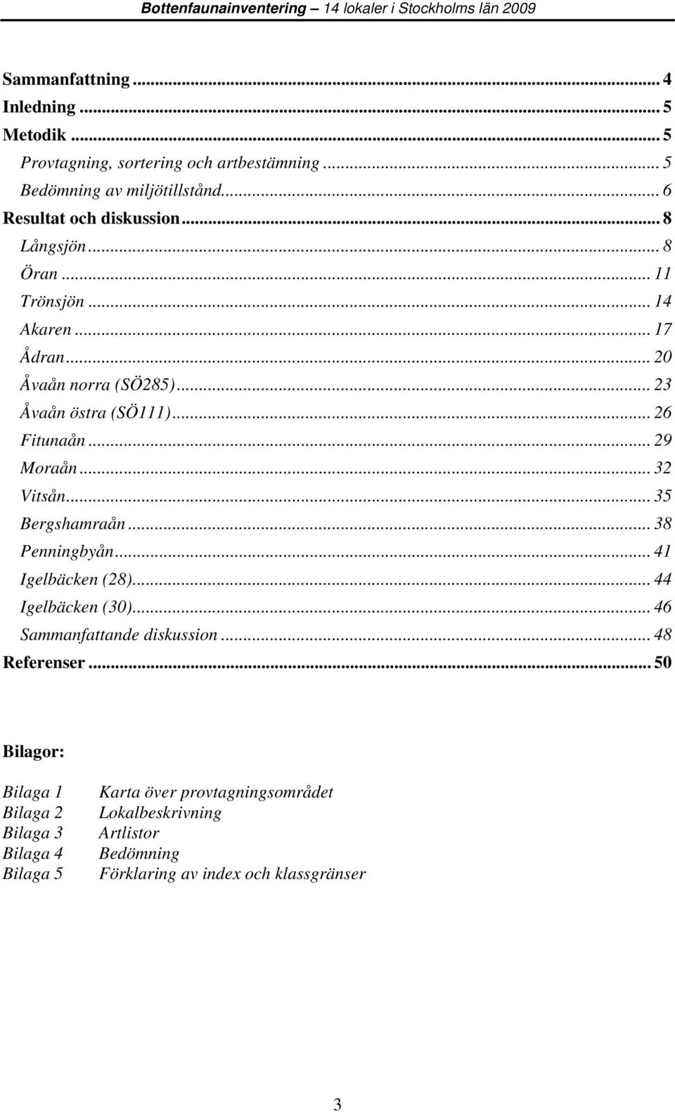 .. 3 Åvaån östra (SÖ111)... 6 Fitunaån... 9 Moraån... 3 Vitsån... 35 Bergshamraån... 38 Penningbyån... 41 Igelbäcken (8)... 44 Igelbäcken (30).