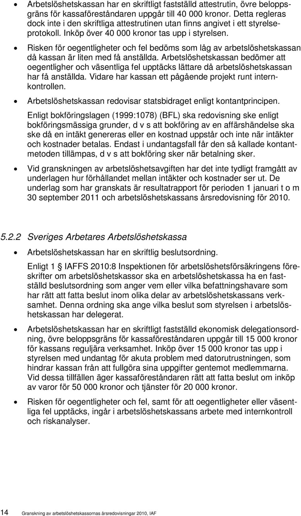 Risken för oegentligheter och fel bedöms som låg av arbetslöshetskassan då kassan är liten med få anställda.