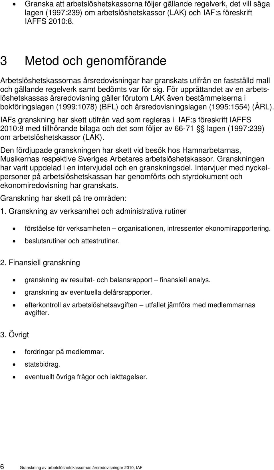 För upprättandet av en arbetslöshetskassas årsredovisning gäller förutom LAK även bestämmelserna i bokföringslagen (1999:1078) (BFL) och årsredovisningslagen (1995:1554) (ÅRL).