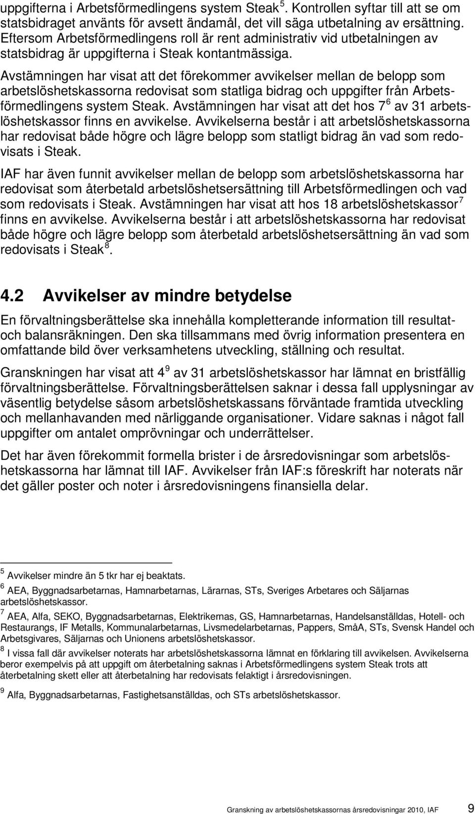 Avstämningen har visat att det förekommer avvikelser mellan de belopp som arbetslöshetskassorna redovisat som statliga bidrag och uppgifter från Arbetsförmedlingens system Steak.