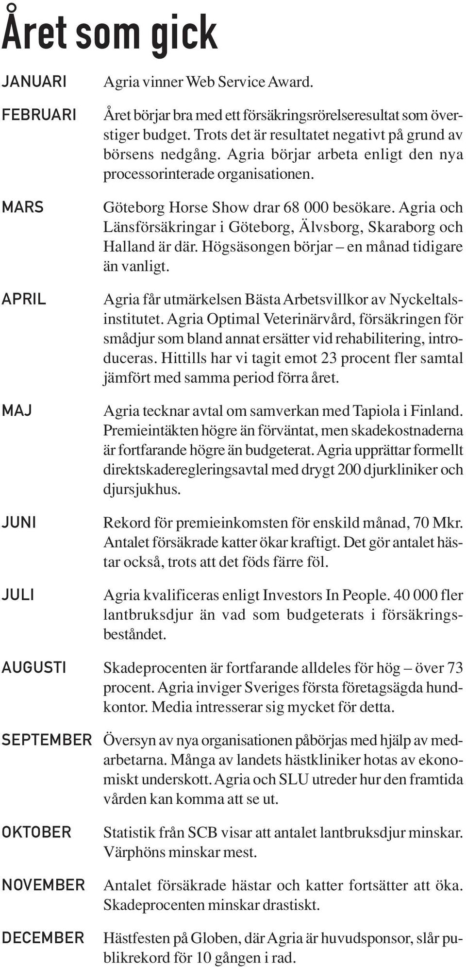 Agria och Länsförsäkringar i Göteborg, Älvsborg, Skaraborg och Halland är där. Högsäsongen börjar en månad tidigare än vanligt. Agria får utmärkelsen Bästa Arbetsvillkor av Nyckeltalsinstitutet.