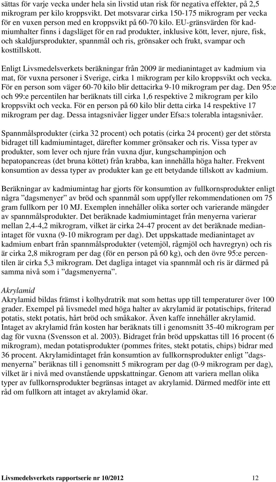 EU-gränsvärden för kadmiumhalter finns i dagsläget för en rad produkter, inklusive kött, lever, njure, fisk, och skaldjursprodukter, spannmål och ris, grönsaker och frukt, svampar och kosttillskott.