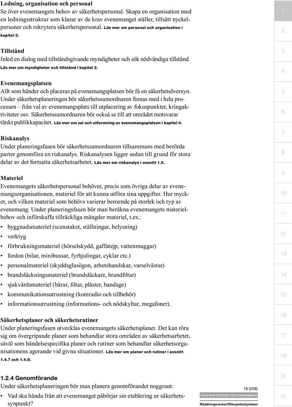 1 2 Tillstånd Inled en dialog med tillståndsgivande myndigheter och sök nödvändiga tillstånd Läs mer om myndigheter och tillstånd i kapitel 2.