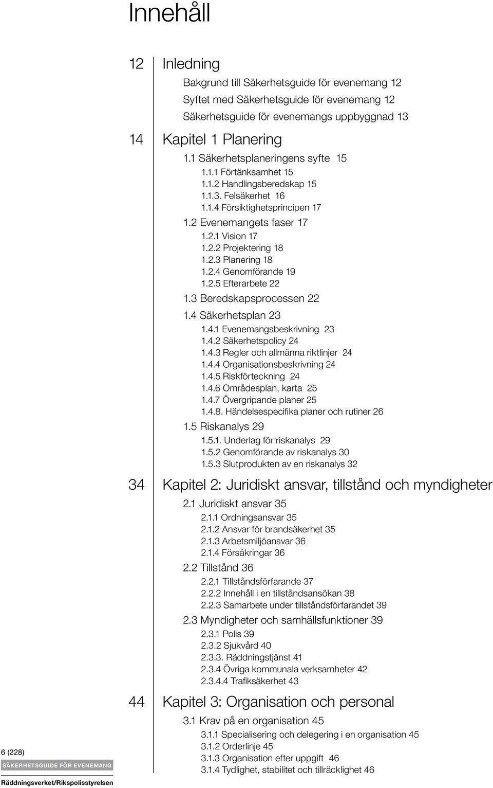 2.3 Planering 18 1.2.4 Genomförande 19 1.2.5 Efterarbete 22 1.3 Beredskapsprocessen 22 1.4 Säkerhetsplan 23 1.4.1 Evenemangsbeskrivning 23 1.4.2 Säkerhetspolicy 24 1.4.3 Regler och allmänna riktlinjer 24 1.