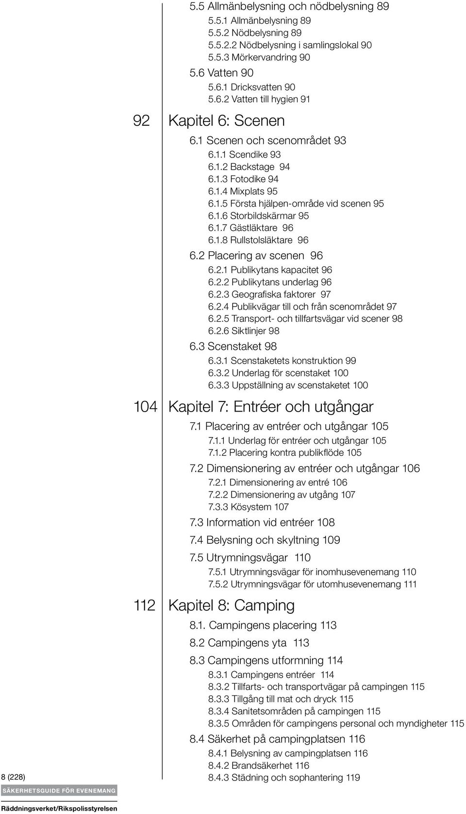 1.6 Storbildskärmar 95 6.1.7 Gästläktare 96 6.1.8 Rullstolsläktare 96 6.2 Placering av scenen 96 6.2.1 Publikytans kapacitet 96 6.2.2 Publikytans underlag 96 6.2.3 Geografiska faktorer 97 6.2.4 Publikvägar till och från scenområdet 97 6.