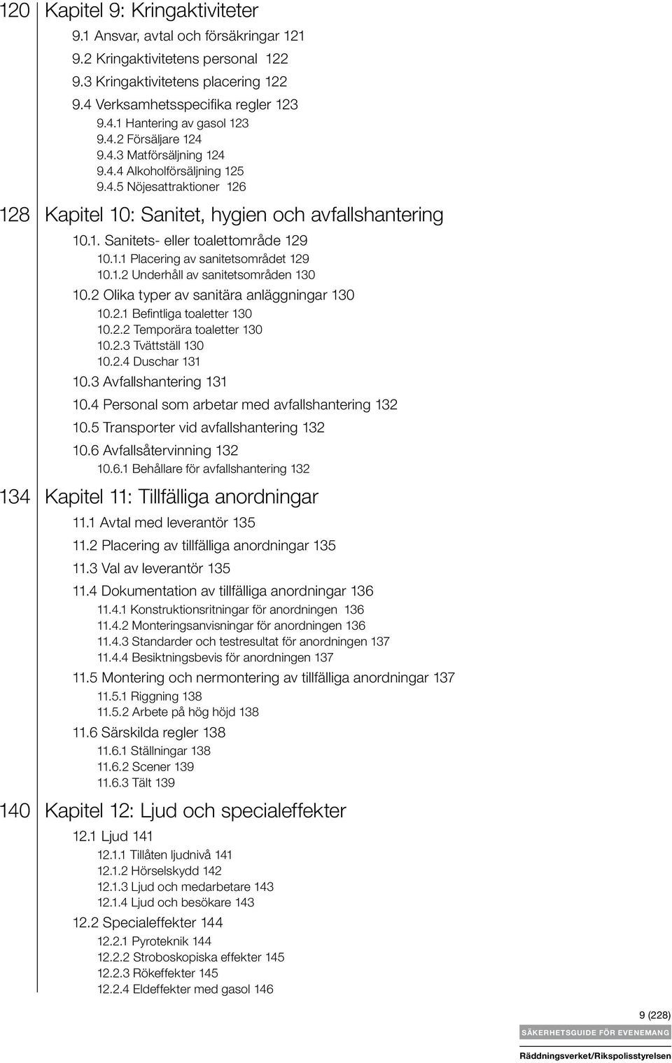 1.2 Underhåll av sanitetsområden 130 10.2 Olika typer av sanitära anläggningar 130 10.2.1 Befintliga toaletter 130 10.2.2 Temporära toaletter 130 10.2.3 Tvättställ 130 10.2.4 Duschar 131 10.