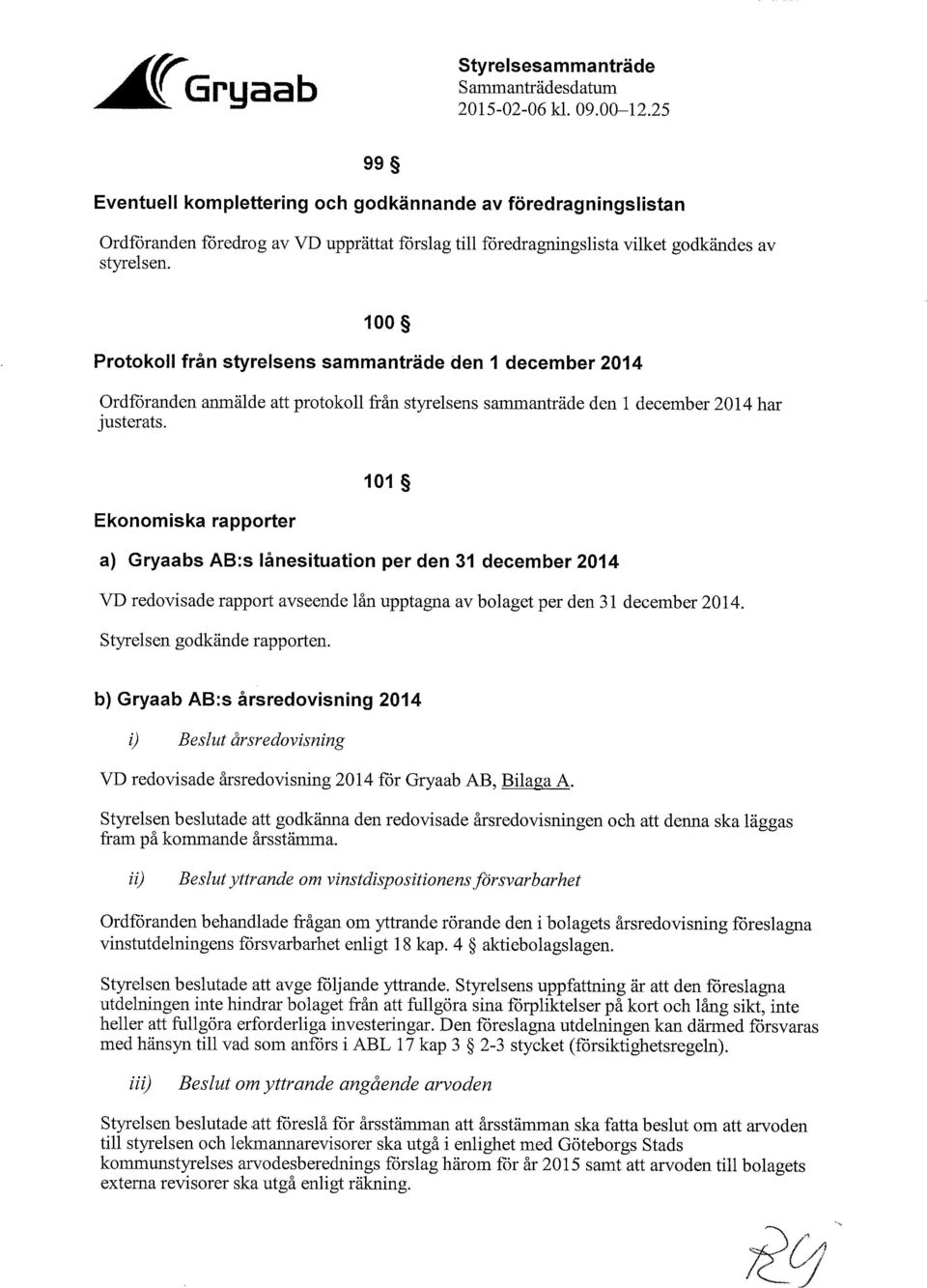 lånesituation per den 31 december 2014 VD redovisade rapport avseende lån upptagna av bolaget per den 31 december 2014.