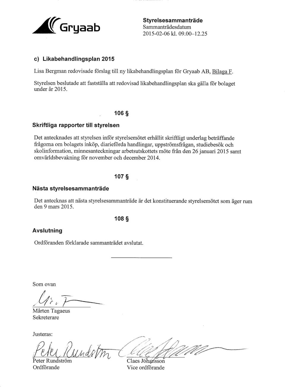 ska gälla för bolaget 106 Skriftliga rapporter till styrelsen Det antecknades att styrelsen inför styrelsemötet erhållit skriftligt underlag beträffande frågorna aln bolagets inköp, diarieförda