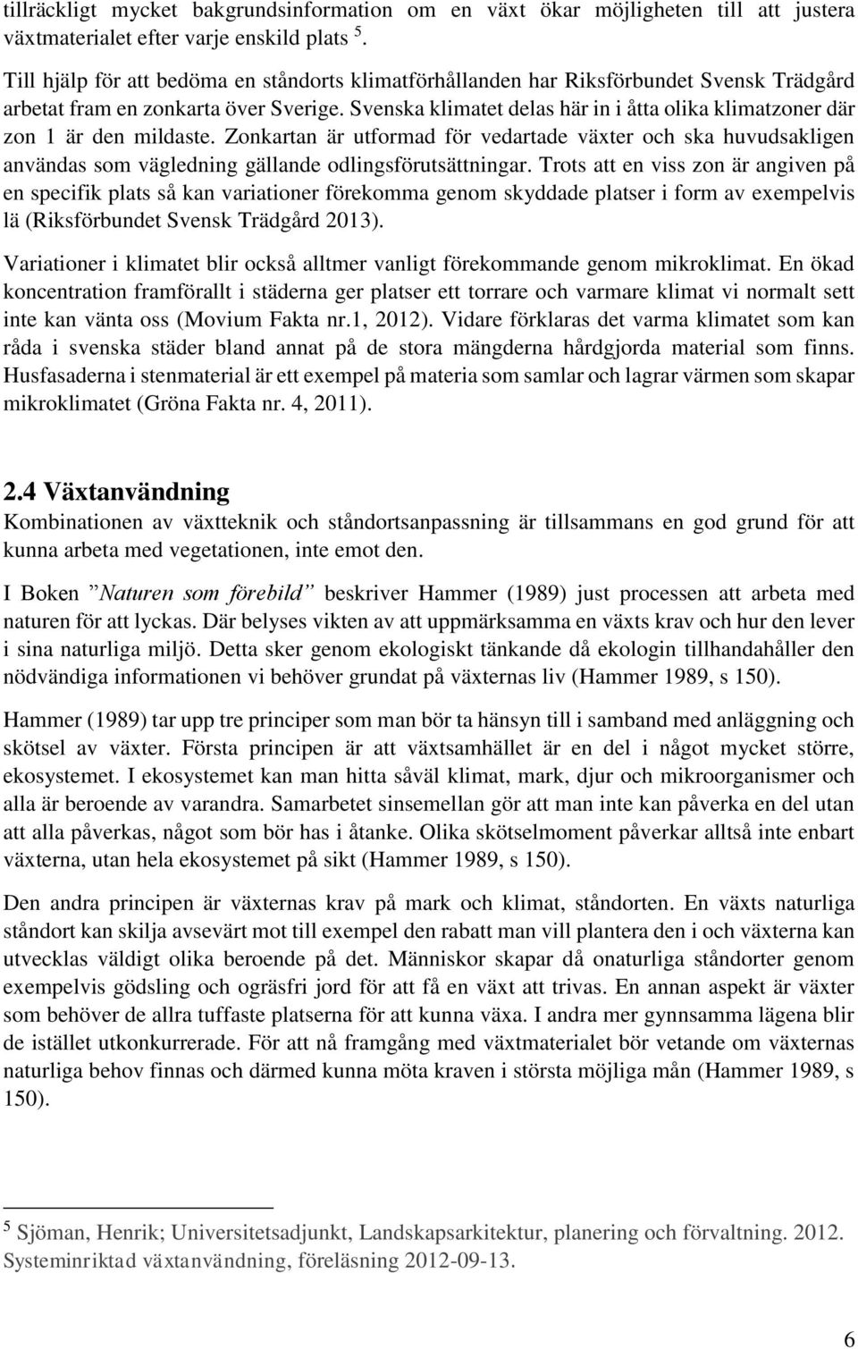 Svenska klimatet delas här in i åtta olika klimatzoner där zon 1 är den mildaste.