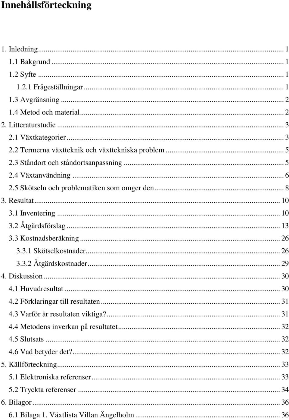 Resultat... 10 3.1 Inventering... 10 3.2 Åtgärdsförslag... 13 3.3 Kostnadsberäkning... 26 3.3.1 Skötselkostnader... 26 3.3.2 Åtgärdskostnader... 29 4. Diskussion... 30 4.