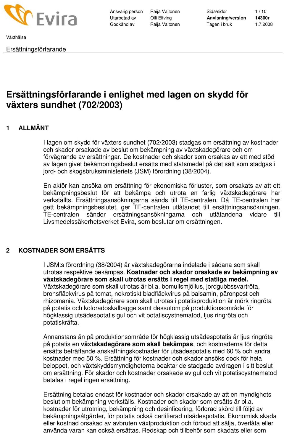 De kostnader och skador som orsakas av ett med stöd av lagen givet bekämpningsbeslut ersätts med statsmedel på det sätt som stadgas i jord- och skogsbruksministeriets (JSM) förordning (38/2004).