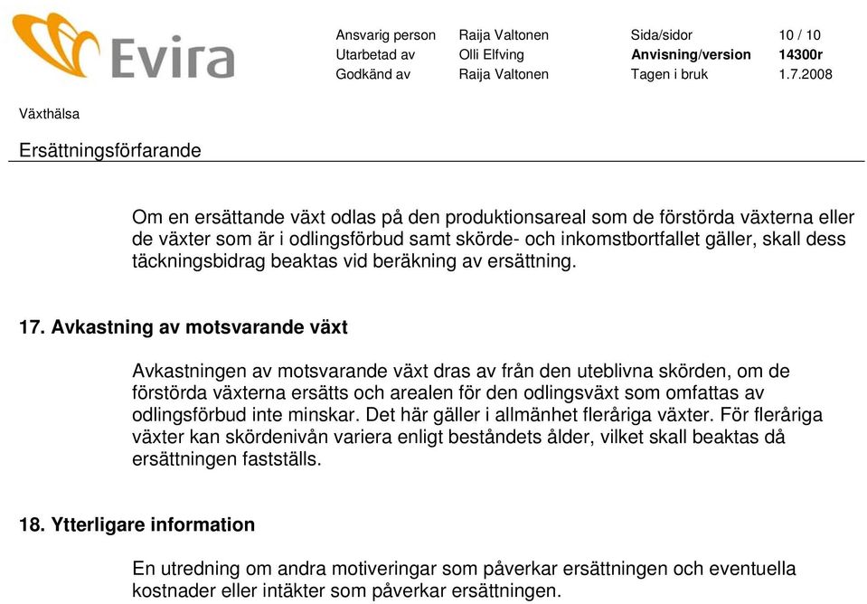 Avkastning av motsvarande växt Avkastningen av motsvarande växt dras av från den uteblivna skörden, om de förstörda växterna ersätts och arealen för den odlingsväxt som omfattas av odlingsförbud inte