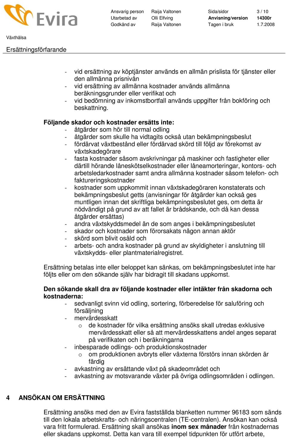 Följande skador och kostnader ersätts inte: - åtgärder som hör till normal odling - åtgärder som skulle ha vidtagits också utan bekämpningsbeslut - fördärvat växtbestånd eller fördärvad skörd till