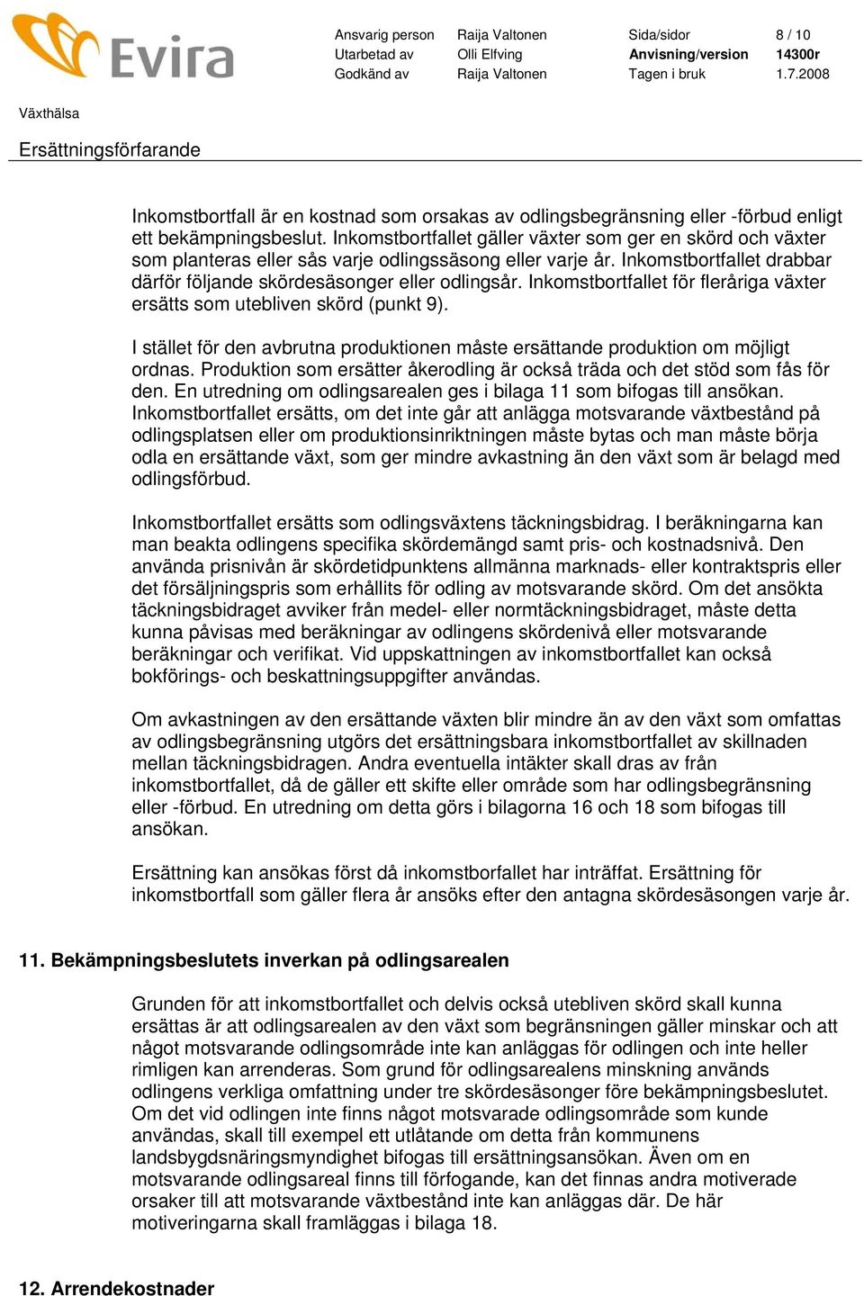 Inkomstbortfallet för fleråriga växter ersätts som utebliven skörd (punkt 9). I stället för den avbrutna produktionen måste ersättande produktion om möjligt ordnas.