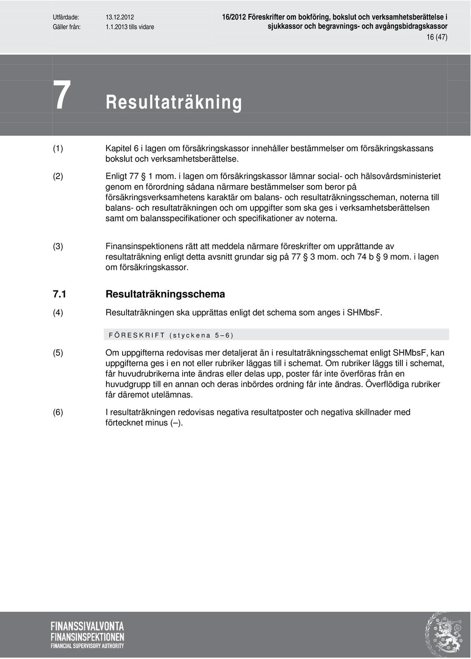 resultaträkningsscheman, noterna till balans- och resultaträkningen och om uppgifter som ska ges i verksamhetsberättelsen samt om balansspecifikationer och specifikationer av noterna.