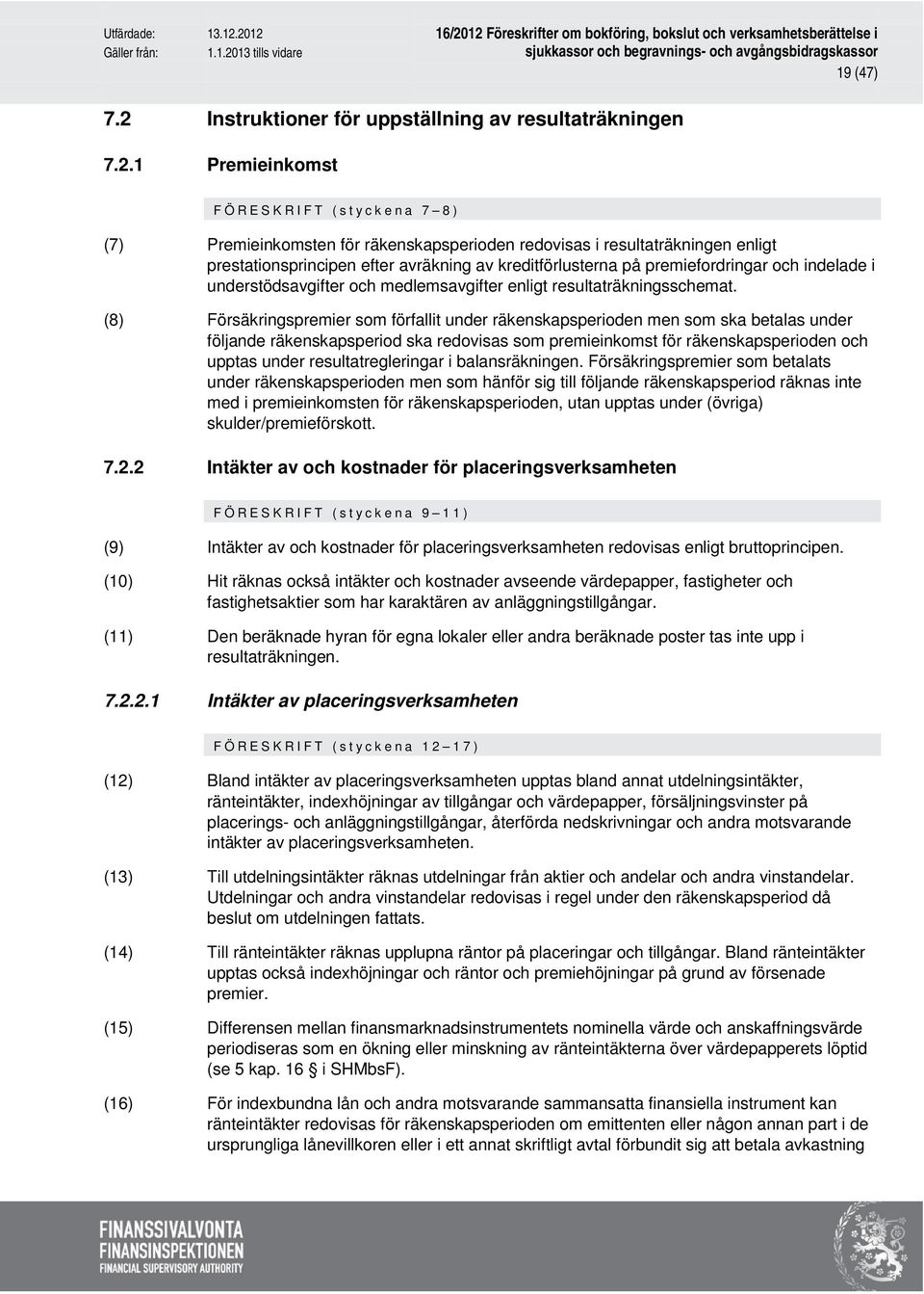 1 Premieinkomst FÖRESKRIFT (styckena 7 8) (7) Premieinkomsten för räkenskapsperioden redovisas i resultaträkningen enligt prestationsprincipen efter avräkning av kreditförlusterna på premiefordringar