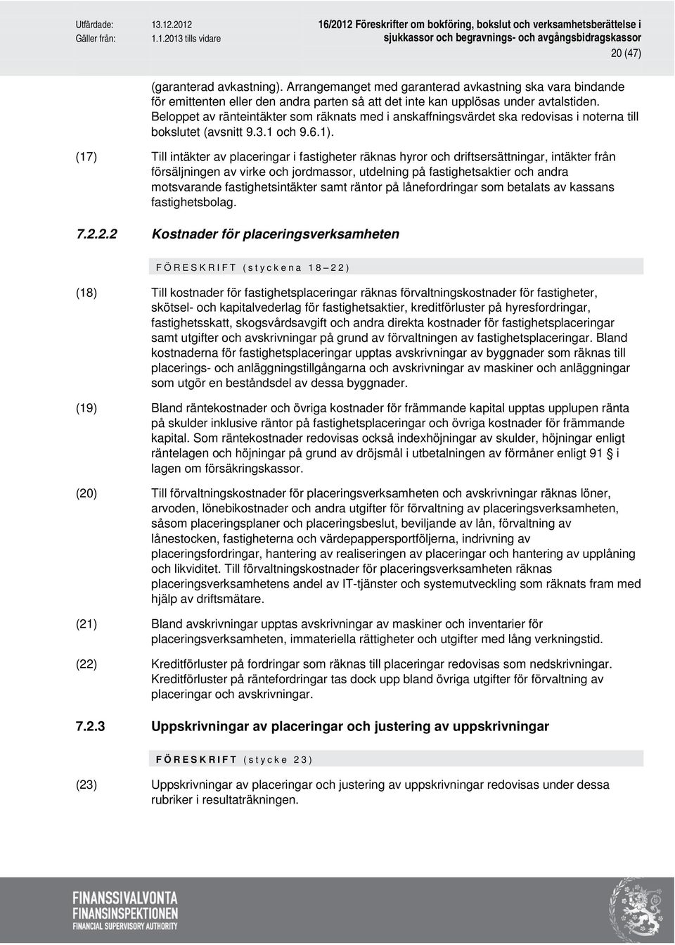 (17) Till intäkter av placeringar i fastigheter räknas hyror och driftsersättningar, intäkter från försäljningen av virke och jordmassor, utdelning på fastighetsaktier och andra motsvarande