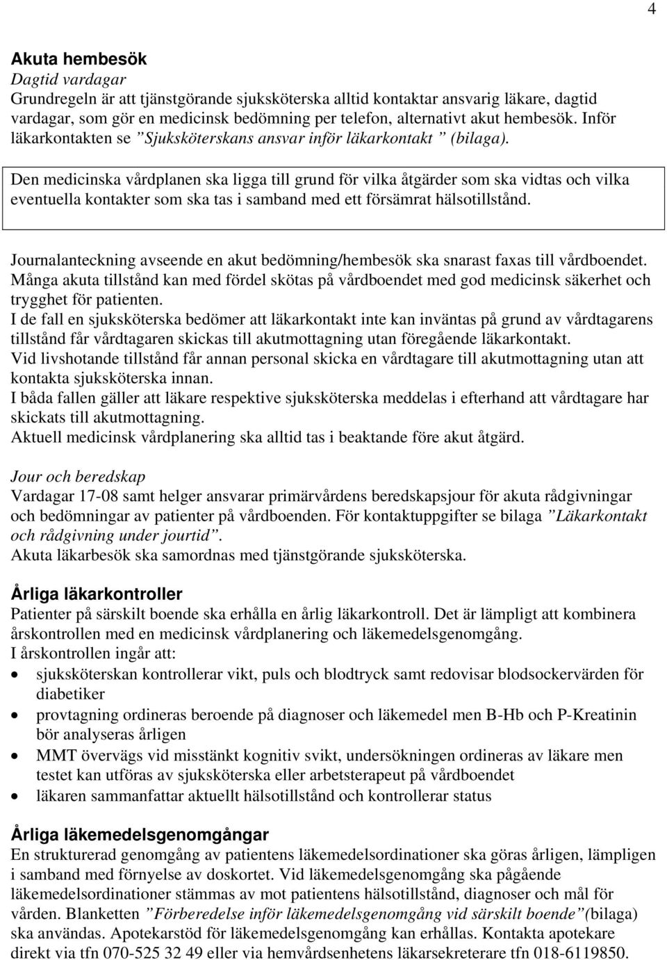 Den medicinska vårdplanen ska ligga till grund för vilka åtgärder som ska vidtas och vilka eventuella kontakter som ska tas i samband med ett försämrat hälsotillstånd.