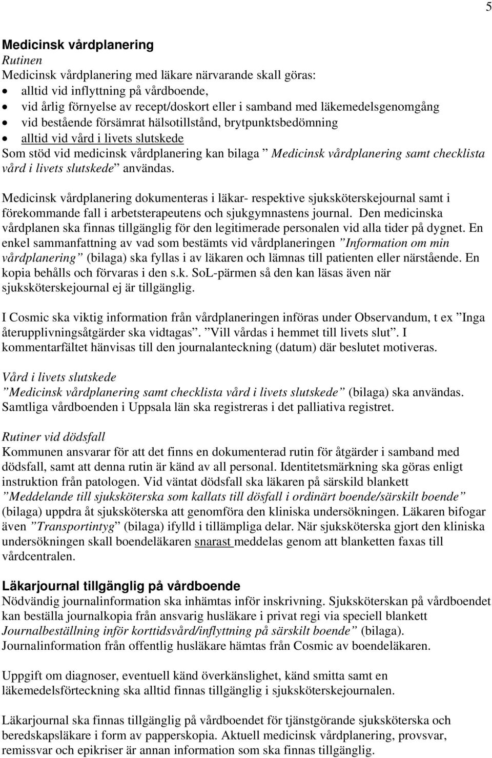 checklista vård i livets slutskede användas. Medicinsk vårdplanering dokumenteras i läkar- respektive sjuksköterskejournal samt i förekommande fall i arbetsterapeutens och sjukgymnastens journal.