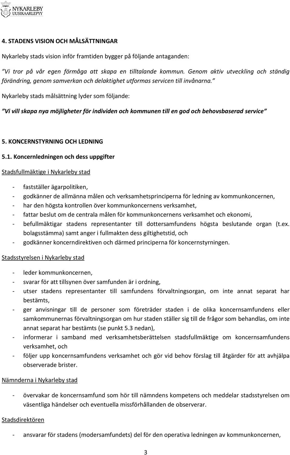 Nykarleby stads målsättning lyder som följande: Vi vill skapa nya möjligheter för individen och kommunen till en god och behovsbaserad service 5. KONCERNSTYRNING OCH LEDNING 5.1.