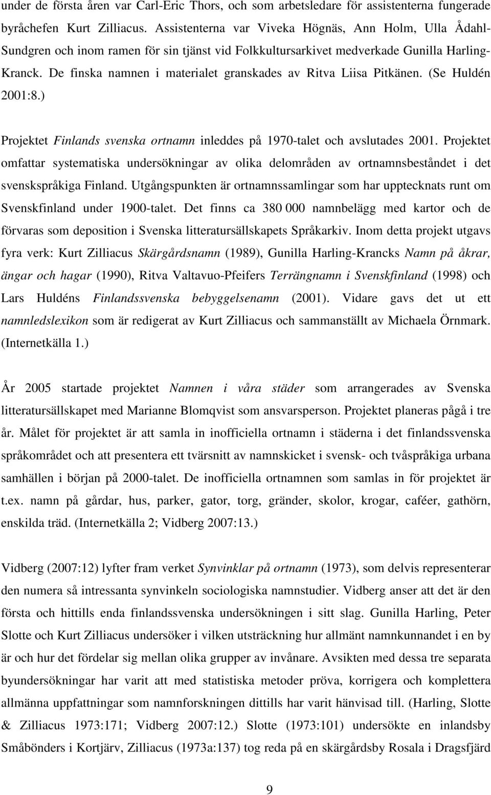 De finska namnen i materialet granskades av Ritva Liisa Pitkänen. (Se Huldén 2001:8.) Projektet Finlands svenska ortnamn inleddes på 1970-talet och avslutades 2001.