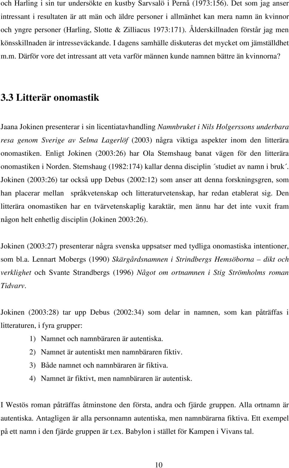 Ålderskillnaden förstår jag men könsskillnaden är intresseväckande. I dagens samhälle diskuteras det mycket om jämställdhet m.m. Därför vore det intressant att veta varför männen kunde namnen bättre än kvinnorna?