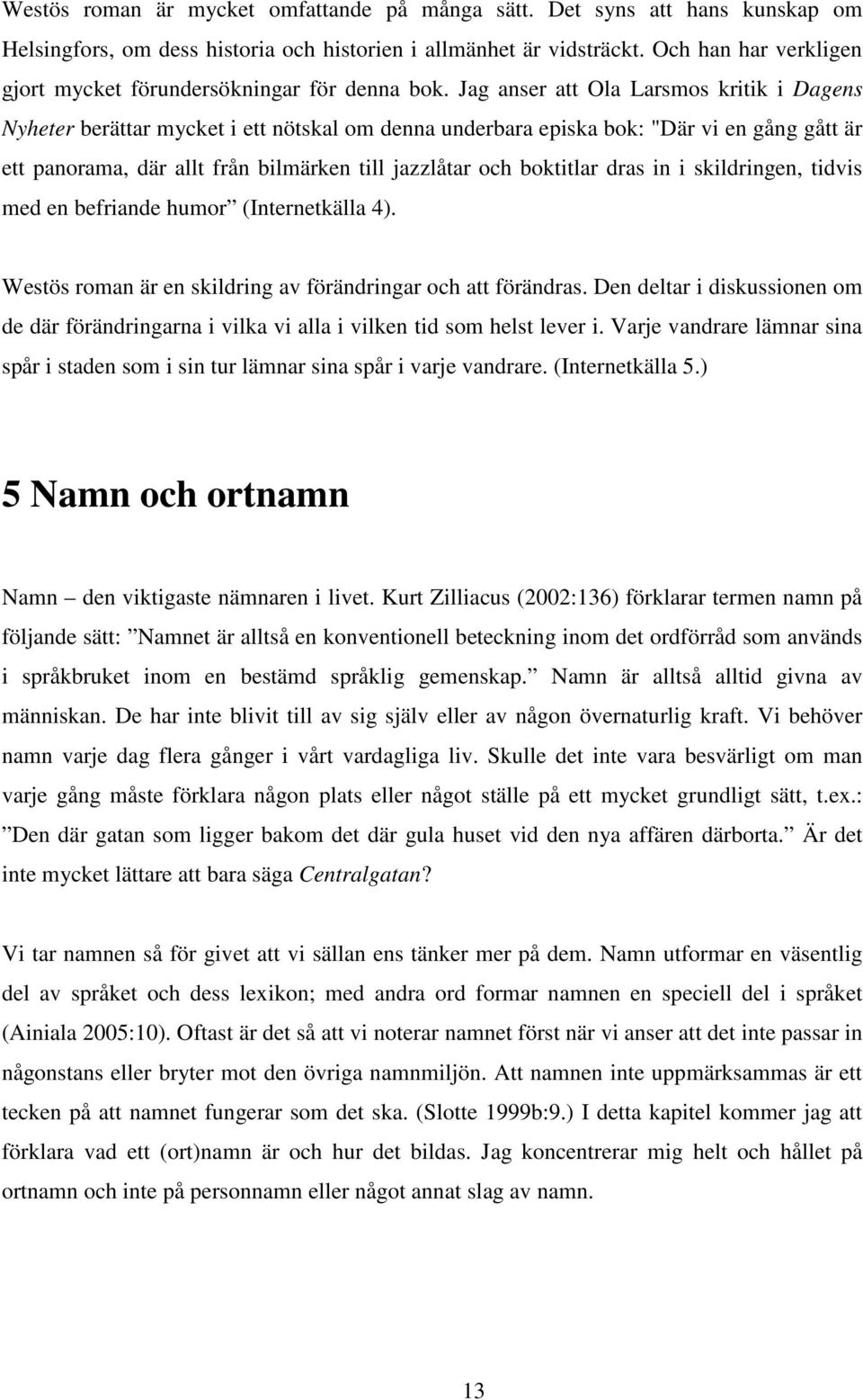 Jag anser att Ola Larsmos kritik i Dagens Nyheter berättar mycket i ett nötskal om denna underbara episka bok: "Där vi en gång gått är ett panorama, där allt från bilmärken till jazzlåtar och