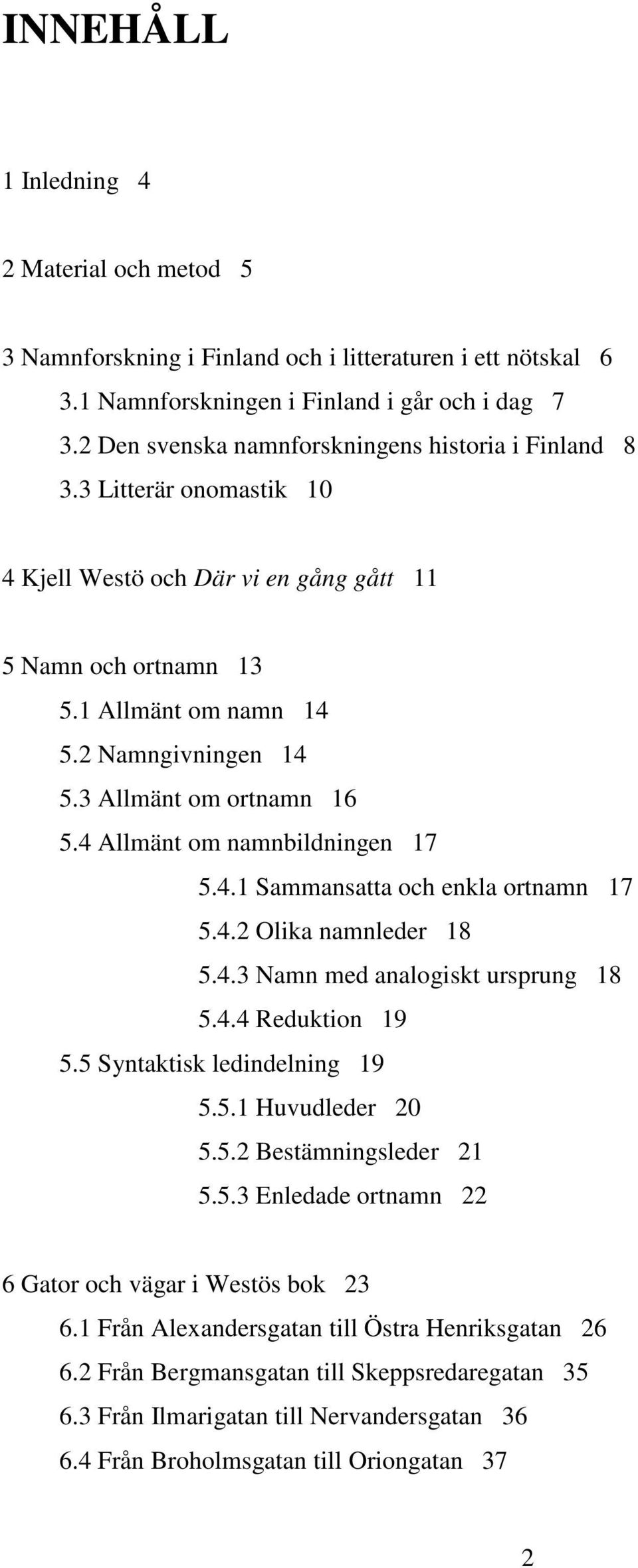 3 Allmänt om ortnamn 16 5.4 Allmänt om namnbildningen 17 5.4.1 Sammansatta och enkla ortnamn 17 5.4.2 Olika namnleder 18 5.4.3 Namn med analogiskt ursprung 18 5.4.4 Reduktion 19 5.