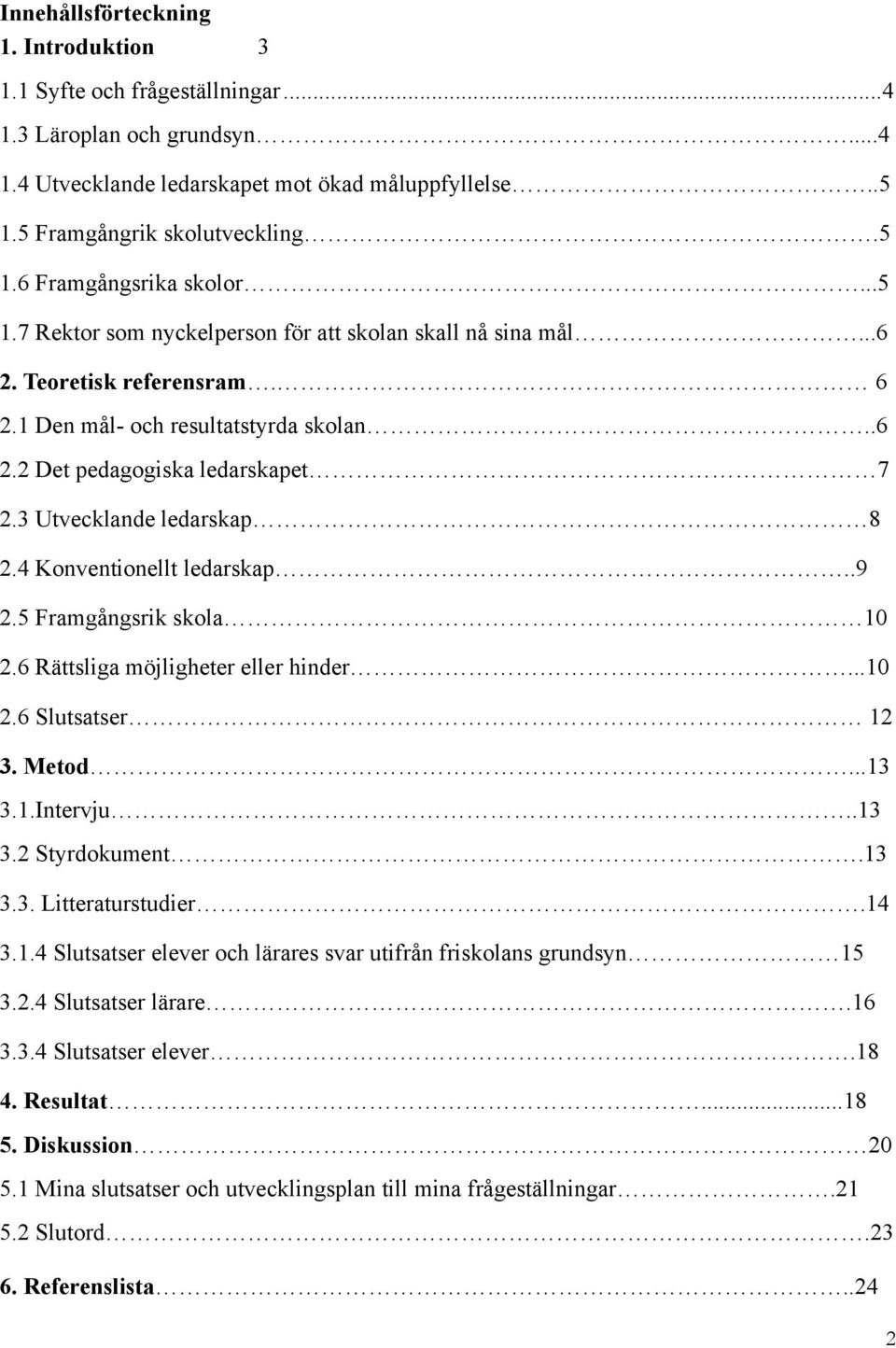 4 Knventinellt ledarskap..9 2.5 Framgångsrik skla 10 2.6 Rättsliga möjligheter eller hinder...10 2.6 Slutsatser 12 3. Metd...13 3.1.Intervju..13 3.2 Styrdkument.13 3.3. Litteraturstudier.14 3.1.4 Slutsatser elever ch lärares svar utifrån frisklans grundsyn 15 3.