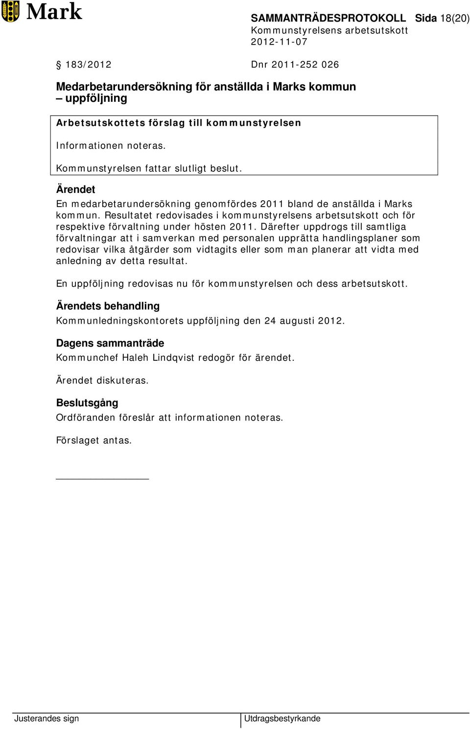 Resultatet redovisades i kommunstyrelsens arbetsutskott och för respektive förvaltning under hösten 2011.