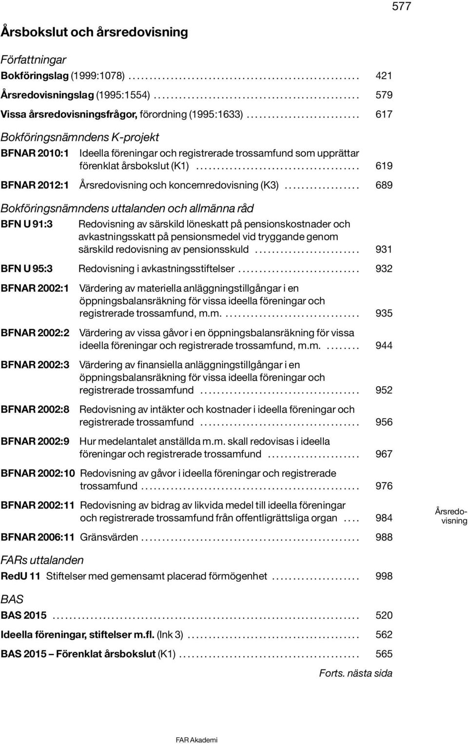 .......................... 617 Bokföringsnämndens K-projekt BFNAR 2010:1 Ideella föreningar och registrerade trossamfund som upprättar förenklat årsbokslut (K1).