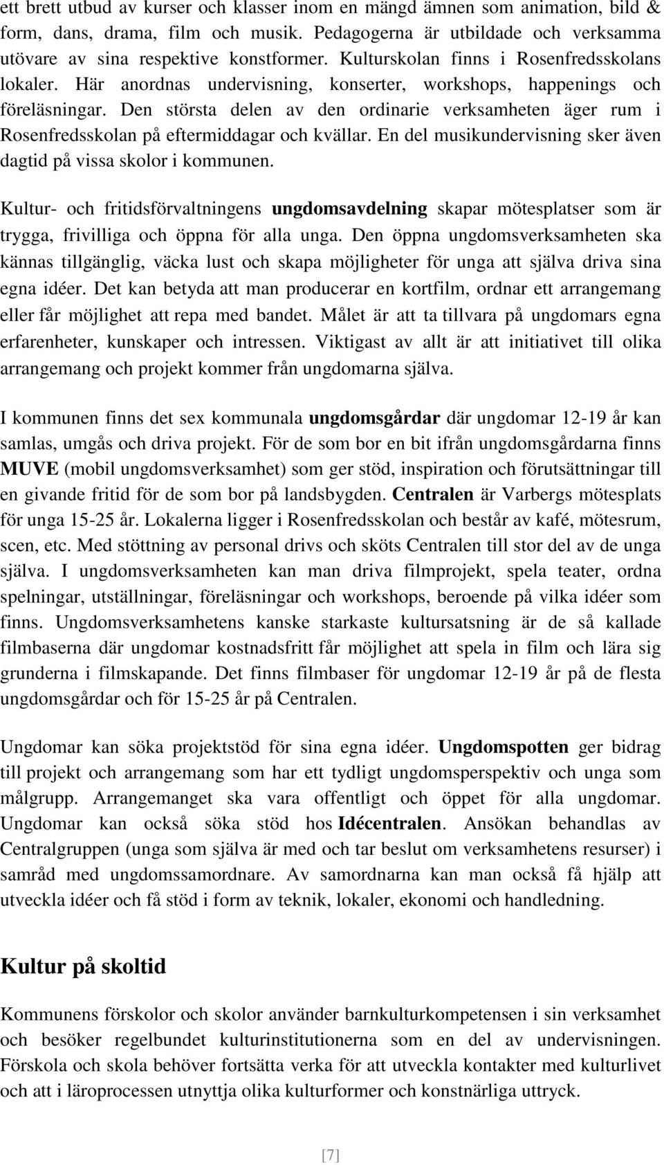 Den största delen av den ordinarie verksamheten äger rum i Rosenfredsskolan på eftermiddagar och kvällar. En del musikundervisning sker även dagtid på vissa skolor i kommunen.