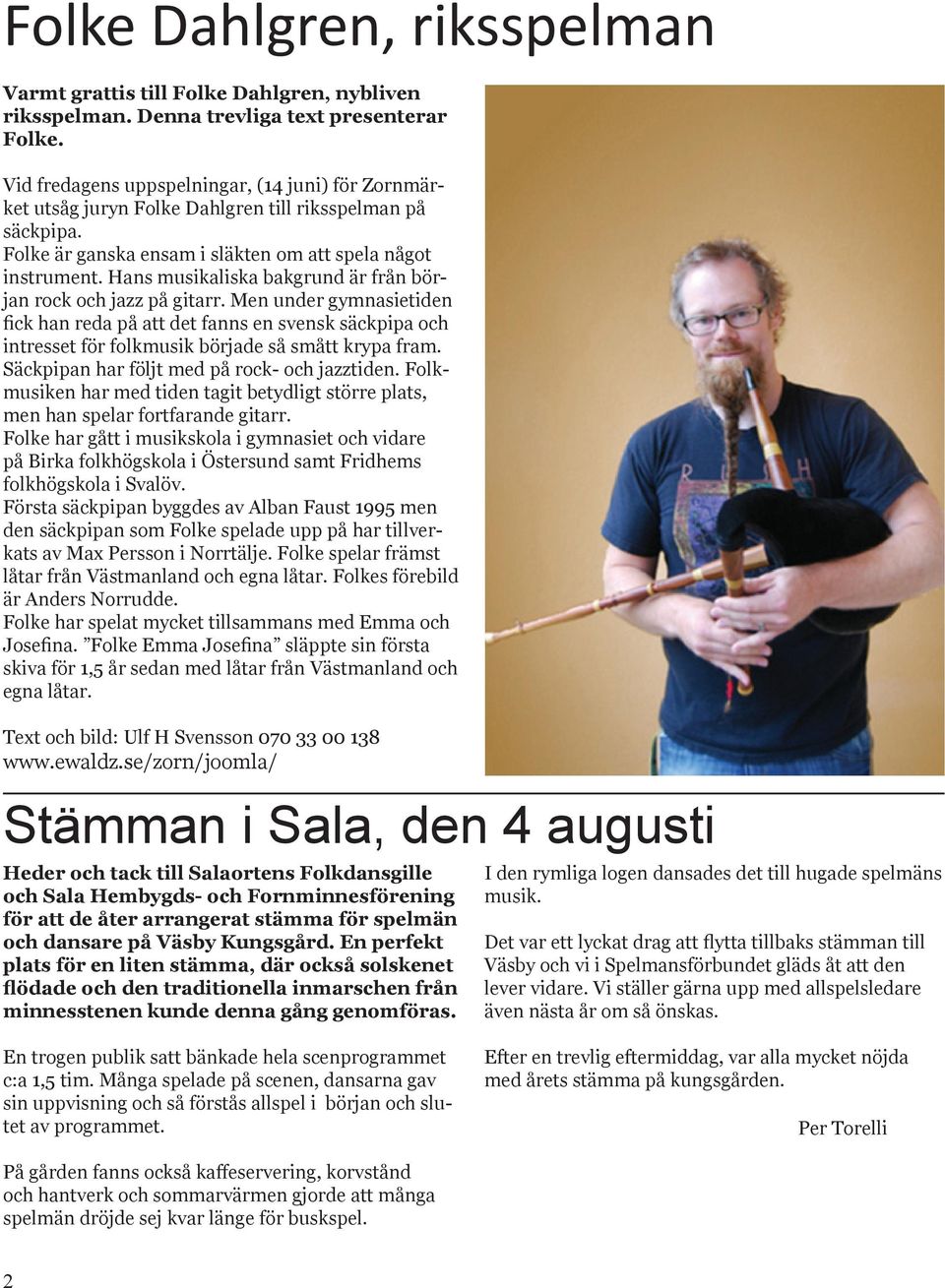 Hans musikaliska bakgrund är från början rock och jazz på gitarr. Men under gymnasietiden fick han reda på att det fanns en svensk säckpipa och intresset för folkmusik började så smått krypa fram.