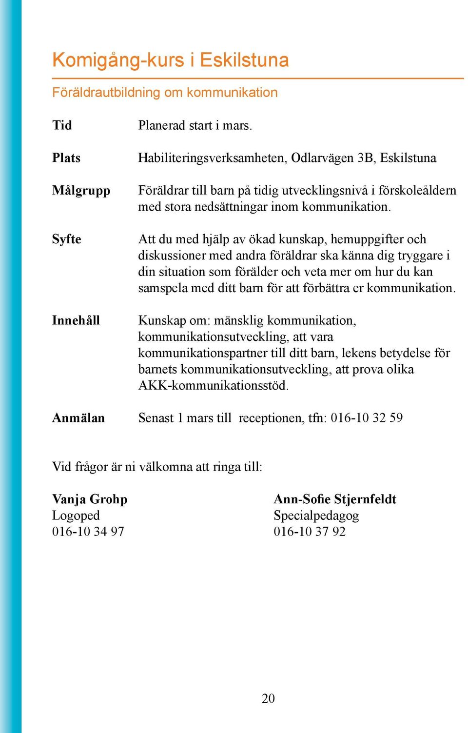 Att du med hjälp av ökad kunskap, hemuppgifter och diskussioner med andra föräldrar ska känna dig tryggare i din situation som förälder och veta mer om hur du kan samspela med ditt barn för att