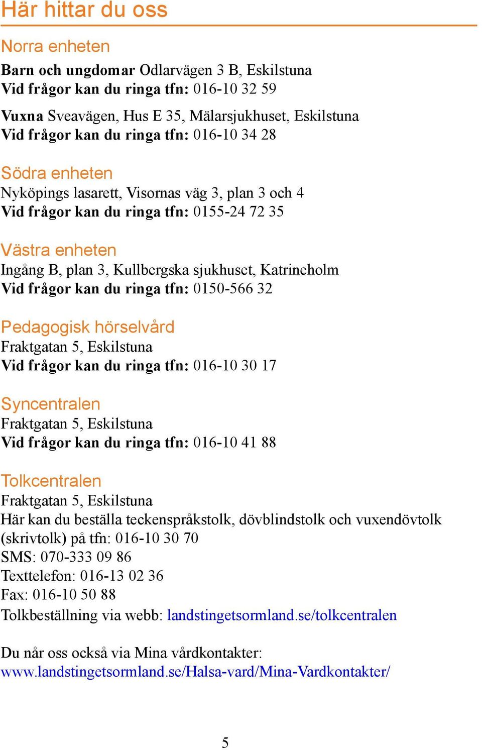 frågor kan du ringa tfn: 0150-566 32 Pedagogisk hörselvård Fraktgatan 5, Eskilstuna Vid frågor kan du ringa tfn: 016-10 30 17 Syncentralen Fraktgatan 5, Eskilstuna Vid frågor kan du ringa tfn: 016-10