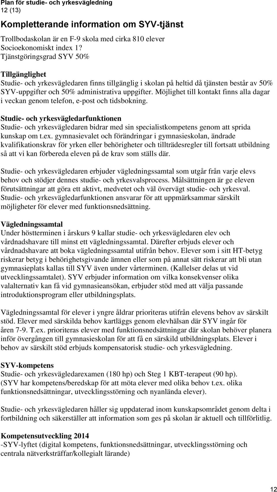 Möjlighet till kontakt finns alla dagar i veckan genom telefon, e-post och tidsbokning. yrkesvägledarfunktionen yrkesvägledaren bidrar med sin specialistkompetens genom att sprida kunskap om t.ex.