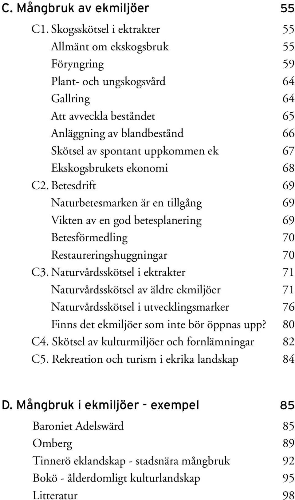 Ekskogsbrukets ekonomi 68 C2. Betesdrift 69 Naturbetesmarken är en tillgång 69 Vikten av en god betesplanering 69 Betesförmedling 70 Restaureringshuggningar 70 C3.
