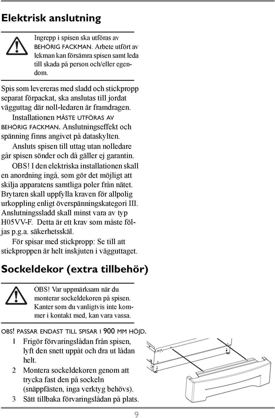 Anslutningseffekt och spänning finns angivet på dataskylten. Ansluts spisen till uttag utan nolledare går spisen sönder och då gäller ej garantin. OBS!