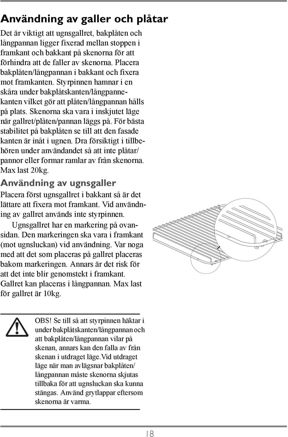 Skenorna ska vara i inskjutet läge när gallret/plåten/pannan läggs på. För bästa stabilitet på bakplåten se till att den fasade kanten är inåt i ugnen.