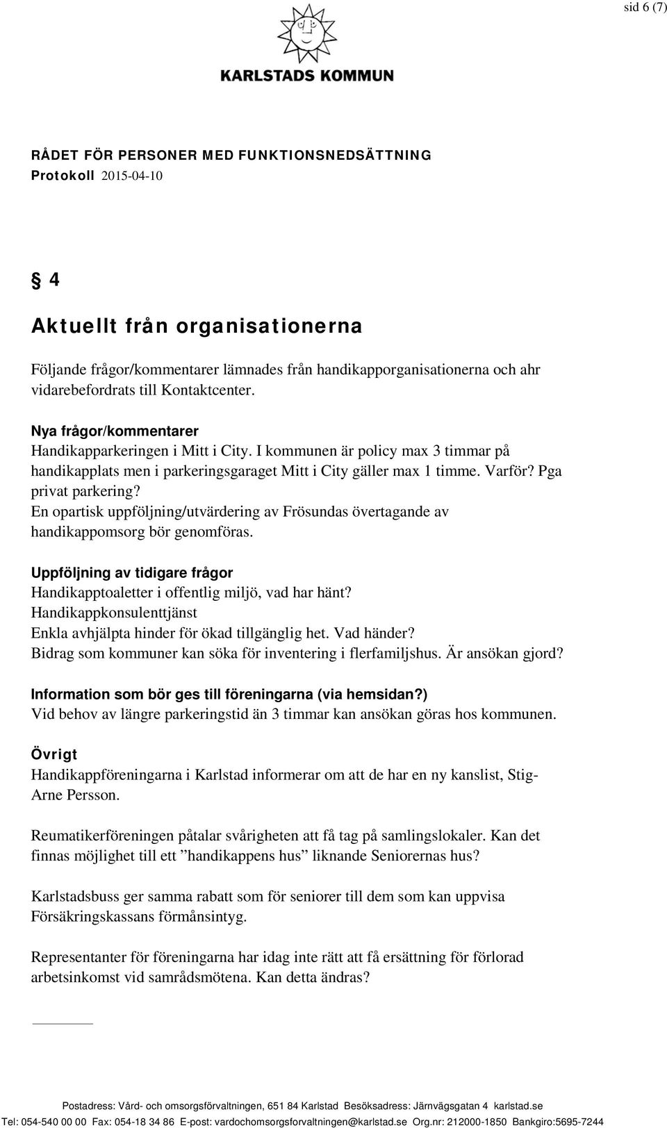 En opartisk uppföljning/utvärdering av Frösundas övertagande av handikappomsorg bör genomföras. Uppföljning av tidigare frågor Handikapptoaletter i offentlig miljö, vad har hänt?