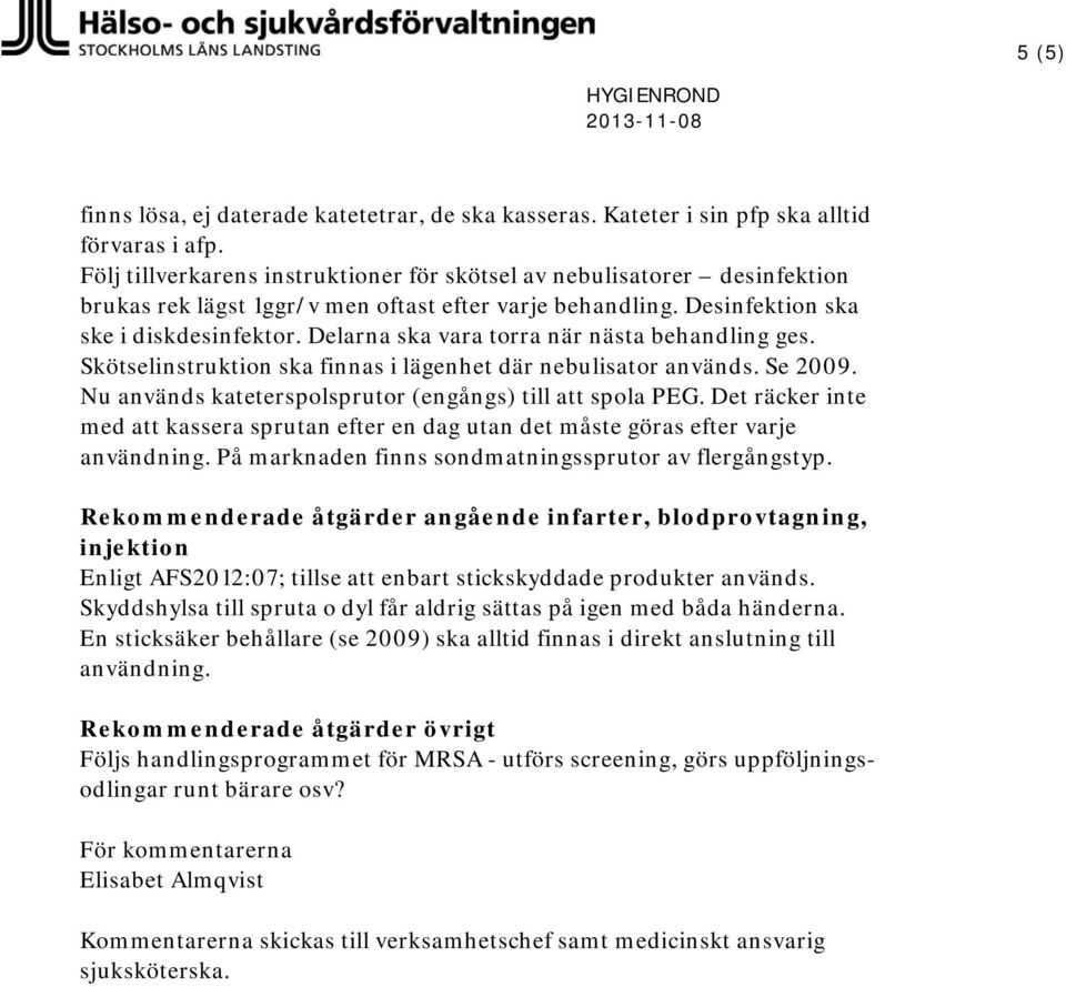 Delarna ska vara torra när nästa behandling ges. Skötselinstruktion ska finnas i lägenhet där nebulisator används. Se 2009. Nu används kateterspolsprutor (engångs) till att spola PEG.