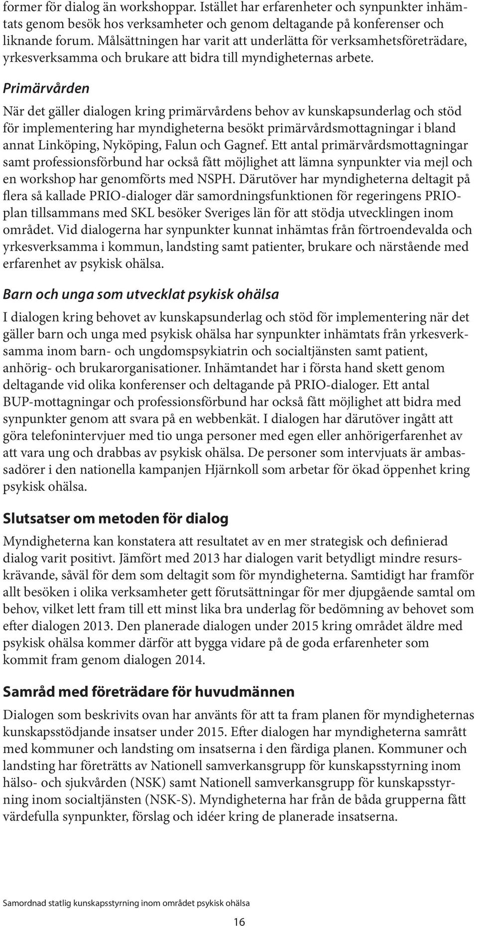 Primärvården När det gäller dialogen kring primärvårdens behov av kunskapsunderlag och stöd för implementering har myndigheterna besökt primärvårdsmottagningar i bland annat Linköping, Nyköping,