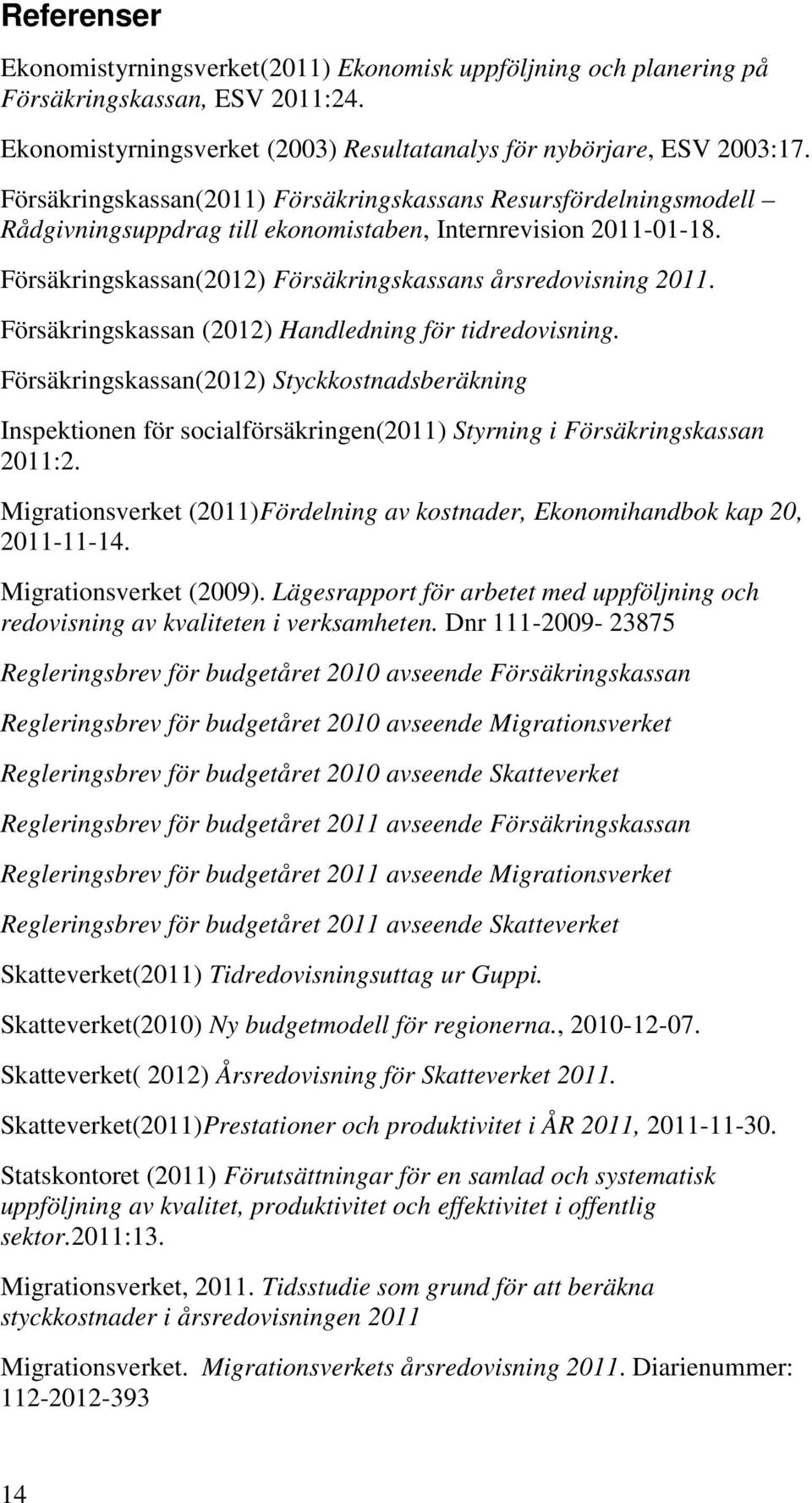 Försäkringskassan (2012) Handledning för tidredovisning. Försäkringskassan(2012) Styckkostnadsberäkning Inspektionen för socialförsäkringen(2011) Styrning i Försäkringskassan 2011:2.